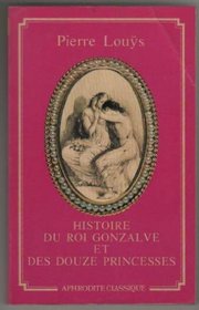 Histoire du roi Gonzalve et des douze princesses, suivi de, Chansons secretes de Bilitis (Collection Aphrodite classique ; 52) (French Edition)