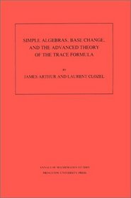 Simple Algebras, Base Change, and the Advanced Theory of the Trace Formula. (AM-120) (Annals of Mathematics Studies)