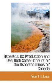 Asbestos, Its Production and Use: With Some Account of the Asbestos Mines of Canada