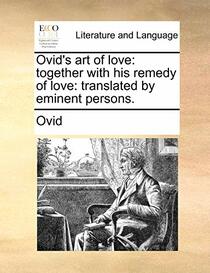 Ovid's art of love: together with his remedy of love: translated by eminent persons.