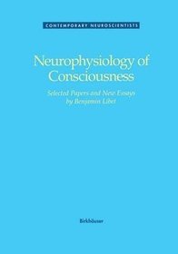 Neurophysiology of Consciousness: Selected Papers of Benjamin Libet (Contemporary Neuroscientists)