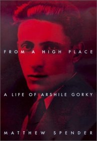 From a High Place: A Life of Arshile Gorky