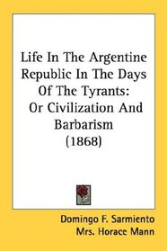 Life In The Argentine Republic In The Days Of The Tyrants: Or Civilization And Barbarism (1868)