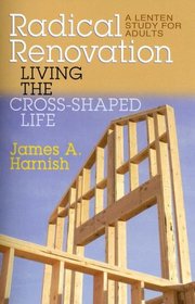 Radical Renovation: Living the Cross-Shaped Life: A Lenten Study for Adults