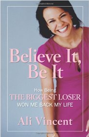Believe It, Be It: How Being the Biggest Loser Won Me Back My Life