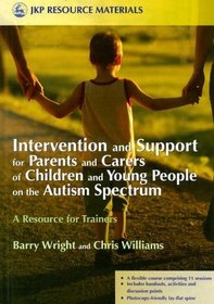 Intervention and Support for Parents and Carers of Children and Young People in the Autistic Spectrum: A Resource for Trainers (Jkp Resource Materials)
