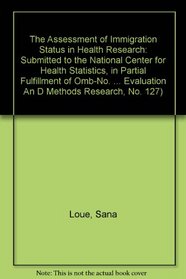 The Assessment of Immigration Status in Health Research: Submitted to the National Center for Health Statistics, in Partial Fulfillment of Omb-No. 0990-0115, ... Evaluation An D Methods Research, No. 127)