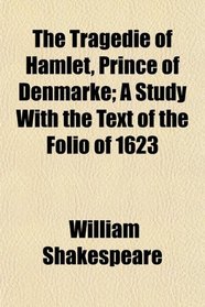 The Tragedie of Hamlet, Prince of Denmarke; A Study With the Text of the Folio of 1623
