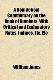 A Homiletical Commentary on the Book of Numbers; With Critical and Explanatory Notes, Indices, Etc, Etc