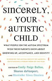 Sincerely, Your Autistic Child: What People on the Autism Spectrum Wish Their Parents Knew About Growing Up, Acceptance, and Identity