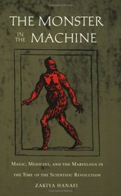 The Monster in the Machine : Magic, Medicine, and the Marvelous in the Time of the Scientific Revolution