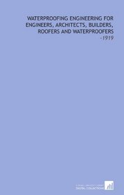 Waterproofing Engineering for Engineers, Architects, Builders, Roofers and Waterproofers: -1919