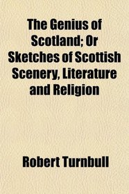 The Genius of Scotland; Or Sketches of Scottish Scenery, Literature and Religion