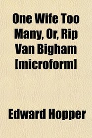 One Wife Too Many, Or, Rip Van Bigham [microform]