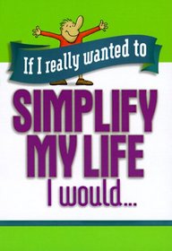 If I Really Wanted to Simplify My Life I Would (If I Really Wanted Too...)