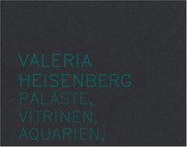 Valeria Heisenberg: Palaste, Vitrinen, Aquarien