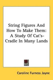String Figures And How To Make Them: A Study Of Cat's-Cradle In Many Lands