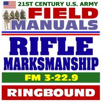 21st Century U.S. Army Field Manuals: Rifle Marksmanship, FM 3-22.9, M16 and M4 Carbine (Ringbound)