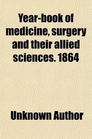 Year-book of medicine, surgery and their allied sciences. 1864