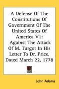 A Defense Of The Constitutions Of Government Of The United States Of America V1: Against The Attack Of M. Turgot In His Letter To Dr. Price, Dated March 22, 1778