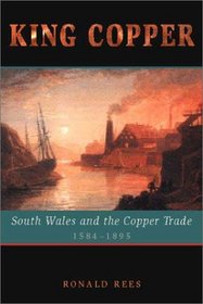King Copper : South Wales and the Copper Trade 1584-1895