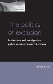 The Politics of Exclusion: Institutions and Immigration Policy in Contemporary Germany (Issues in German Politics)