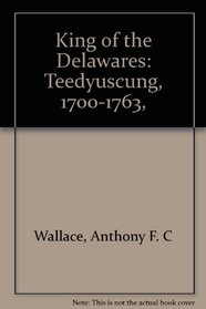 King of the Delawares: Teedyuscung, 1700-1763,