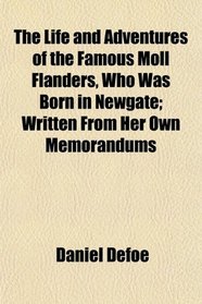 The Life and Adventures of the Famous Moll Flanders, Who Was Born in Newgate; Written From Her Own Memorandums