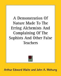 A Demonstration Of Nature Made To The Erring Alchemists And Complaining Of The Sophists And Other False Teachers