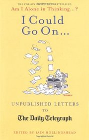 I Could Go On--: Unpublished Letters to the Daily Telegraph. Edited by Iain Hollingshead