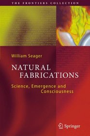 Natural Fabrications: Science, Emergence and Consciousness (The Frontiers Collection)