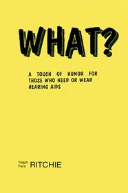 What?: A Touch of Humor for Those Who Need or Wear Hearing AIDS