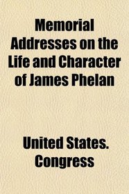 Memorial Addresses on the Life and Character of James Phelan