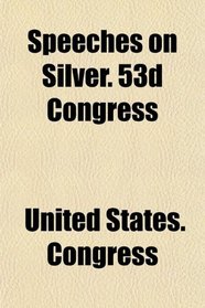 Speeches on Silver. 53d Congress