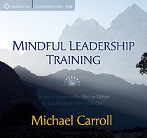 Mindful Leadership Training: The Art of Inspiring the Best In Others by Leading from the Inside Out
