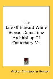 The Life Of Edward White Benson, Sometime Archbishop Of Canterbury V1