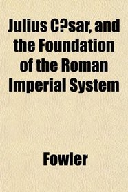 Julius Csar, and the Foundation of the Roman Imperial System