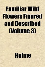 Familiar Wild Flowers Figured and Described (Volume 3)