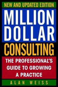 Million Dollar Consulting, New and Updated Edition: The Professional's Guide to Growing a Practice