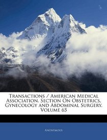 Transactions / American Medical Association. Section On Obstetrics, Gynecology and Abdominal Surgery, Volume 65