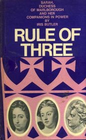 RULE OF THREE Sarah, Duchess of Marlborough and her Companions in Power by Iris Butler