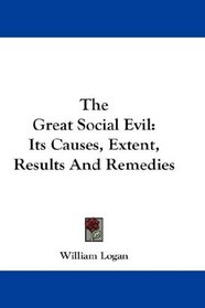 The Great Social Evil: Its Causes, Extent, Results And Remedies