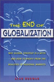 The End of Globalization: Why Global Strategy Is a Myth  How to Profit from the Realities of Regional Markets