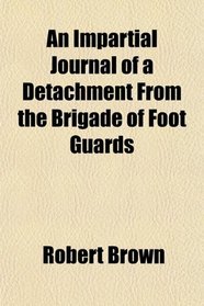 An Impartial Journal of a Detachment From the Brigade of Foot Guards