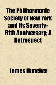 The Philharmonic Society of New York and Its Seventy-Fifth Anniversary; A Retrospect