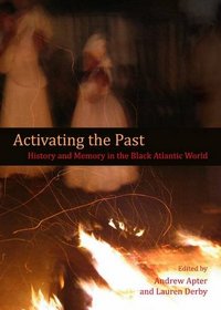 Activating the Past: History and Memory in the Black Atlantic World