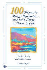 100 Things to Always Remember and One Thing to Never Forget: Words to Live by and Wishes to Share - Updated Edition -