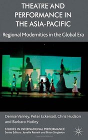 Theatre and Performance in the Asia-Pacific: Regional Modernities in the Global Era (Studies in International Performance)