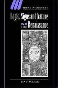 Logic, Signs and Nature in the Renaissance : The Case of Learned Medicine (Ideas in Context)