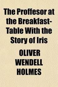 The Proffesor at the Breakfast-Table With the Story of Iris